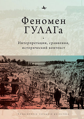 Феномен ГУЛАГа: Интерпретации, сравнения, исторический контекст