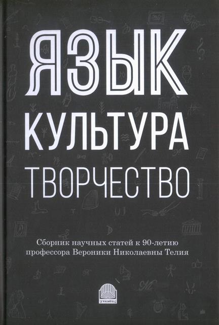 Язык, культура, творчество: Мировые практики изучения. Сборник научных статей к 90-летию профессора Вероники Николаевны Телия.