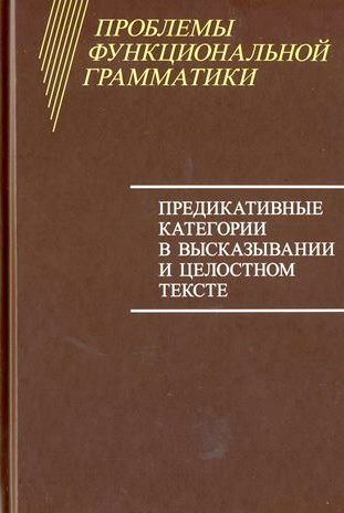 Проблемы функциональной грамматики. Предикативные категории в высказывании и целостном тексте.