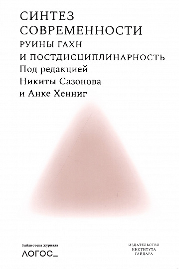 Синтез современности: руины ГАХН и постдисциплинарность. Библиотека журнала "Логос" 