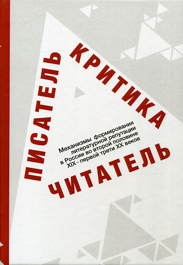 Писатель‑критика‑читатель (Механизмы формирования литературной репутации в России во второй половине XIX — первой трети ХХ вв.)