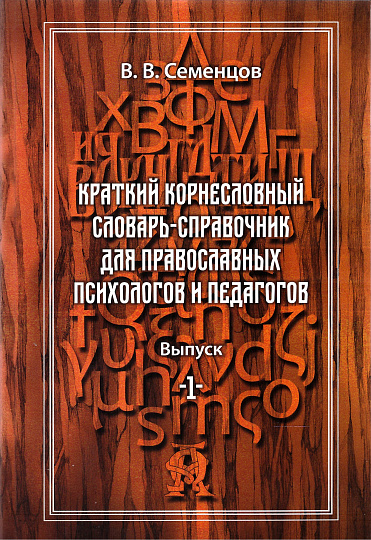 Краткий корнесловный словарь-справочник для православных психологов и педагогов. Вып. 1