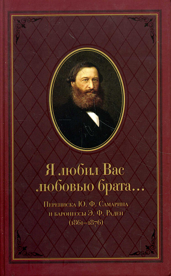 Я любил Вас любовью брата... Переписка Ю.Ф.Самарина и баронессы Э.Ф.Раден (1861—1876).