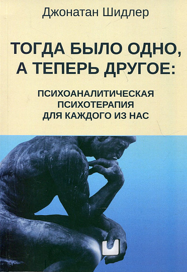 Тогда было одно, а теперь другое: психоаналитическая психотерапия для каждого из нас