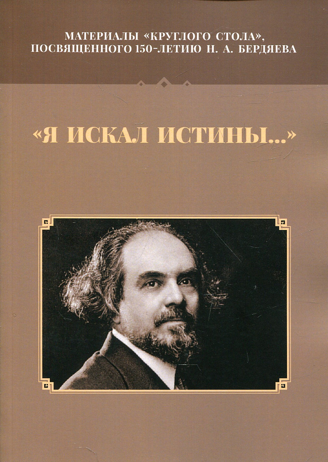 «Я искал истины…». Материалы круглого стола, посвященного 150-летию Н. А. Бердяева