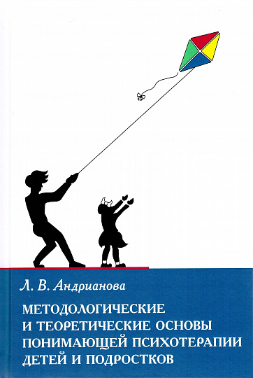 Методологические и теоретические основы понимающей психотерапии детей и подростков