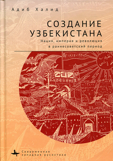 Создание Узбекистана Нация, империя и революция в раннесоветский период 