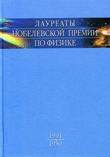 Лауреаты Нобелевской премии по физике: Биографии, лекции, выступления.Т.1.1901-1950.