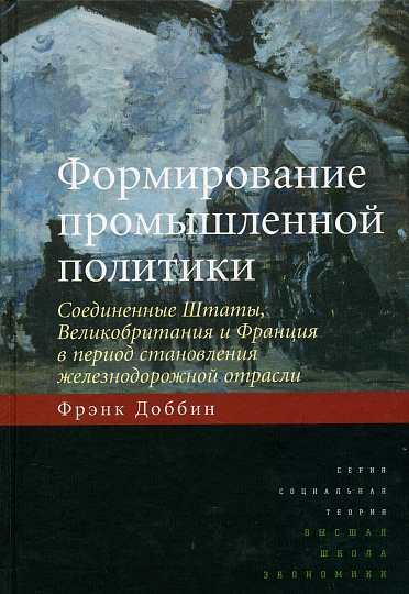 Формирование промышленной политики: Соединенные Штаты, Великобритания и Франция в период становления железнодорожной отрасли