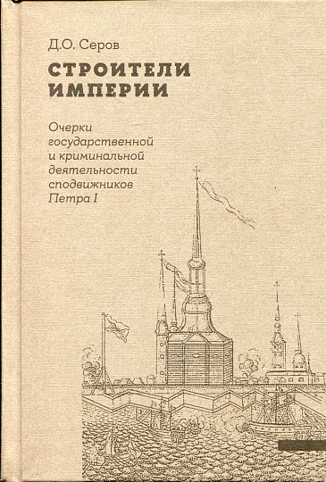 Строители Империи: Очерки государственной и криминальной деятельности сподвижников Петра I (2-е изд.)