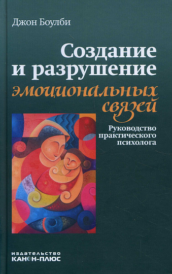 Создание и разрушение эмоциональных связей: Руководство практического психолога