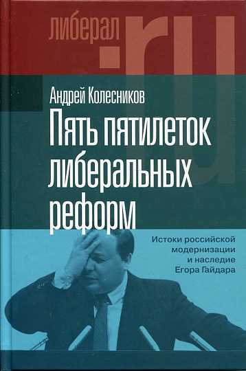 Пять пятилеток либеральных реформ: Истоки российской модернизации и наследие Егора Гайдара