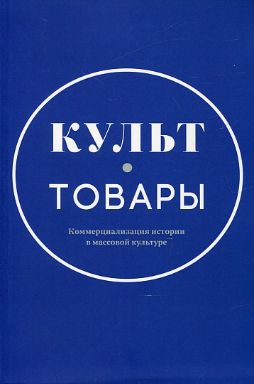 Культ-товары. Коммерциализация истории в массовой культуре